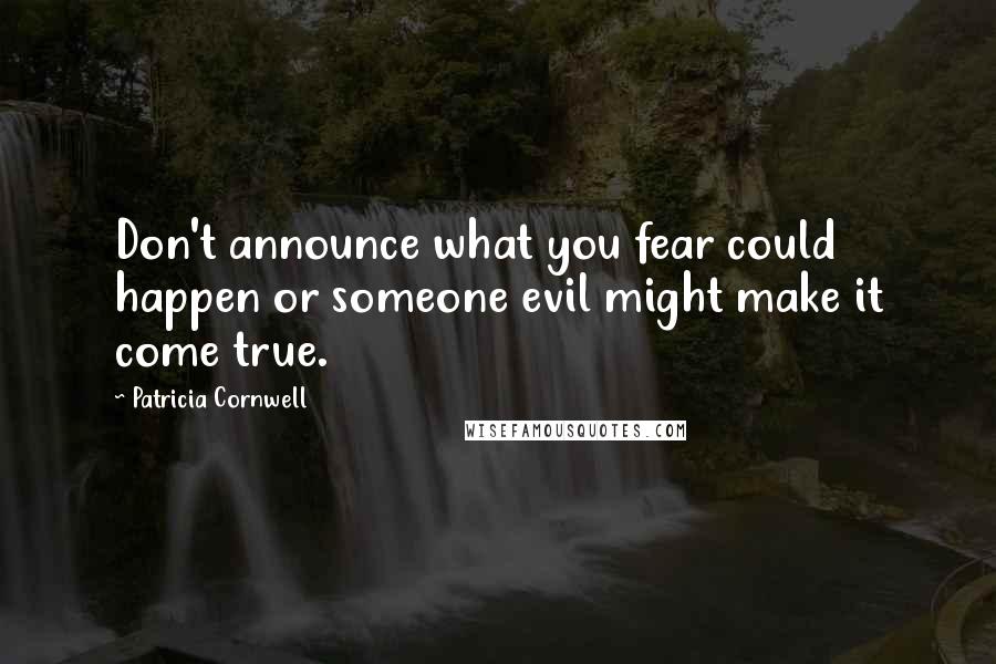 Patricia Cornwell Quotes: Don't announce what you fear could happen or someone evil might make it come true.