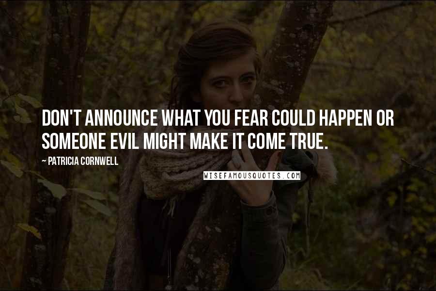 Patricia Cornwell Quotes: Don't announce what you fear could happen or someone evil might make it come true.