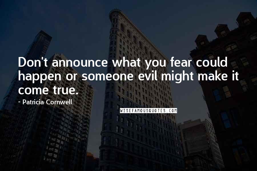 Patricia Cornwell Quotes: Don't announce what you fear could happen or someone evil might make it come true.