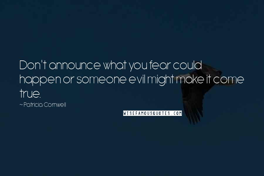 Patricia Cornwell Quotes: Don't announce what you fear could happen or someone evil might make it come true.