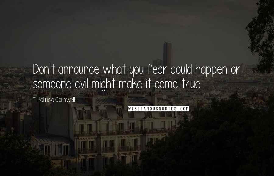 Patricia Cornwell Quotes: Don't announce what you fear could happen or someone evil might make it come true.