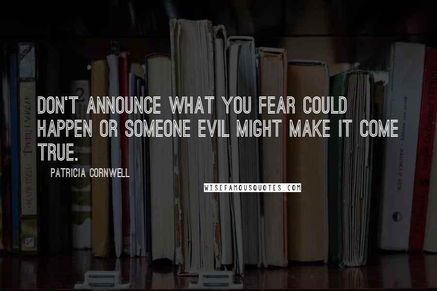 Patricia Cornwell Quotes: Don't announce what you fear could happen or someone evil might make it come true.