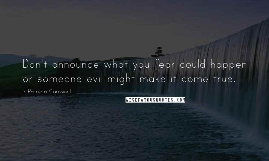 Patricia Cornwell Quotes: Don't announce what you fear could happen or someone evil might make it come true.