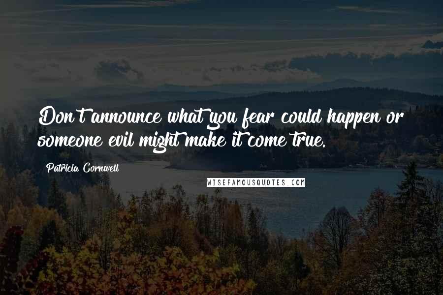 Patricia Cornwell Quotes: Don't announce what you fear could happen or someone evil might make it come true.