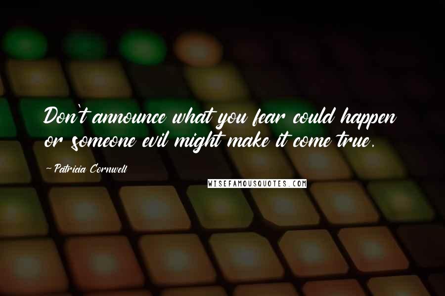 Patricia Cornwell Quotes: Don't announce what you fear could happen or someone evil might make it come true.