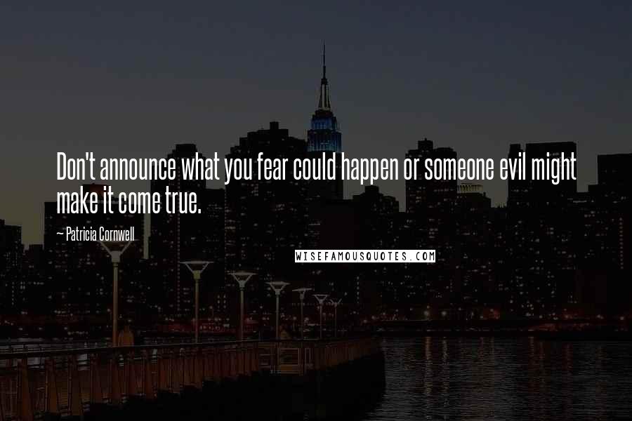 Patricia Cornwell Quotes: Don't announce what you fear could happen or someone evil might make it come true.