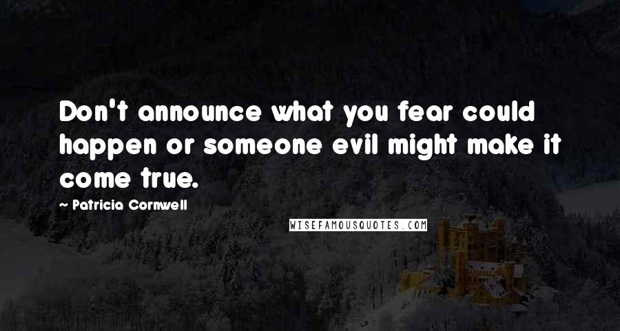 Patricia Cornwell Quotes: Don't announce what you fear could happen or someone evil might make it come true.