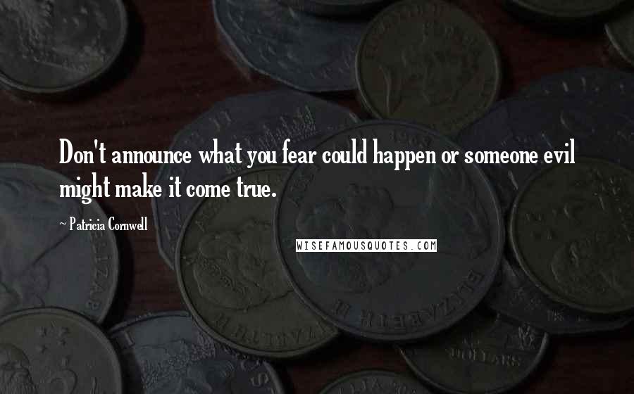 Patricia Cornwell Quotes: Don't announce what you fear could happen or someone evil might make it come true.