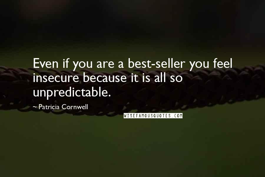 Patricia Cornwell Quotes: Even if you are a best-seller you feel insecure because it is all so unpredictable.