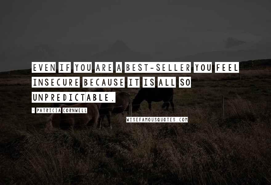 Patricia Cornwell Quotes: Even if you are a best-seller you feel insecure because it is all so unpredictable.