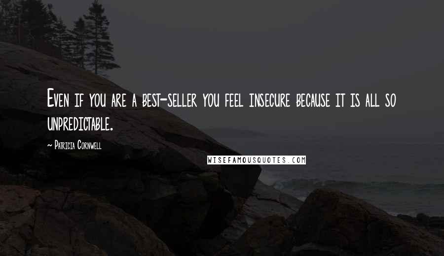 Patricia Cornwell Quotes: Even if you are a best-seller you feel insecure because it is all so unpredictable.