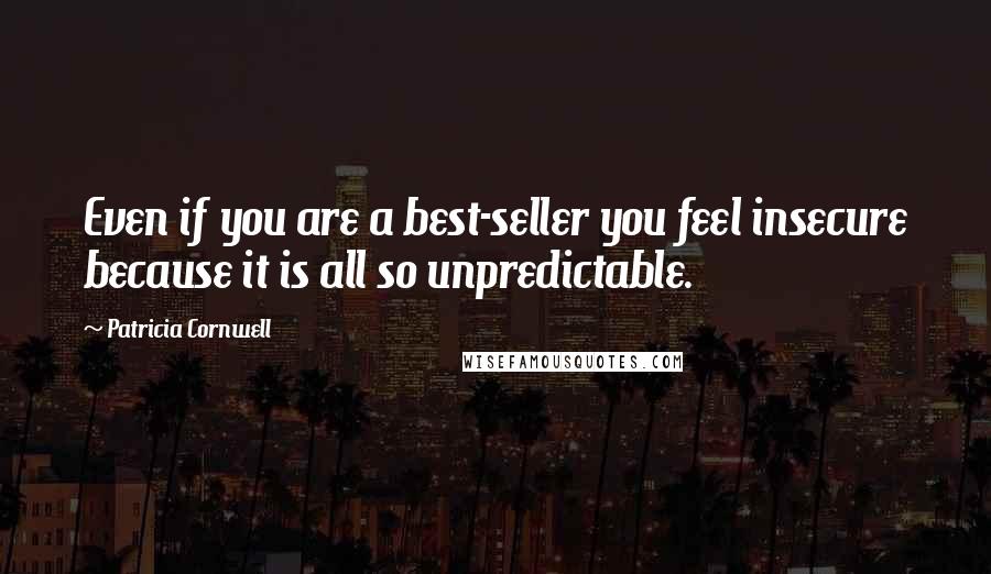Patricia Cornwell Quotes: Even if you are a best-seller you feel insecure because it is all so unpredictable.