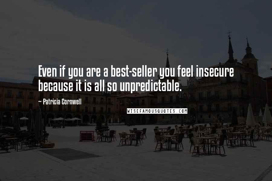 Patricia Cornwell Quotes: Even if you are a best-seller you feel insecure because it is all so unpredictable.