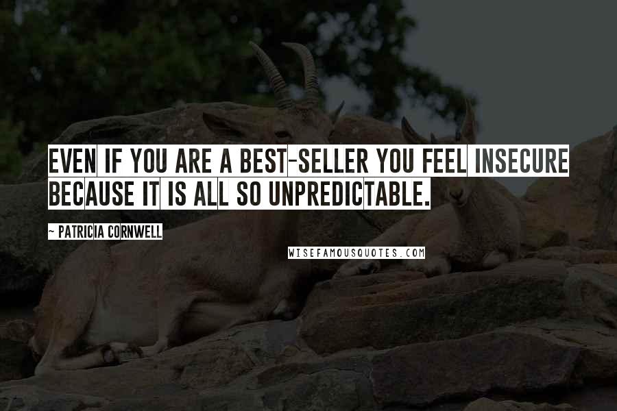 Patricia Cornwell Quotes: Even if you are a best-seller you feel insecure because it is all so unpredictable.