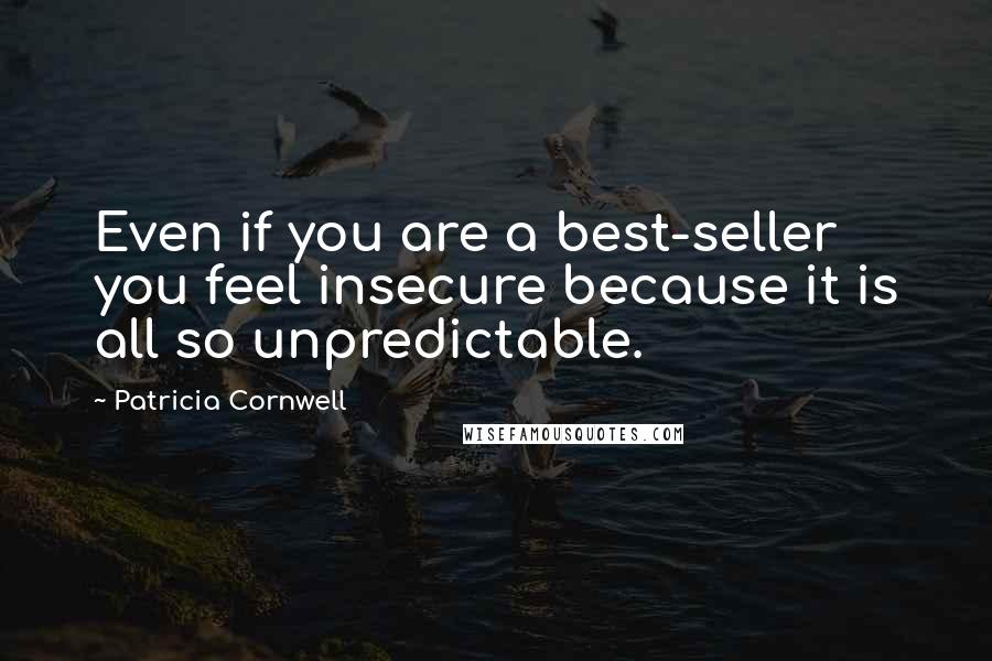 Patricia Cornwell Quotes: Even if you are a best-seller you feel insecure because it is all so unpredictable.