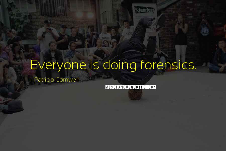 Patricia Cornwell Quotes: Everyone is doing forensics.