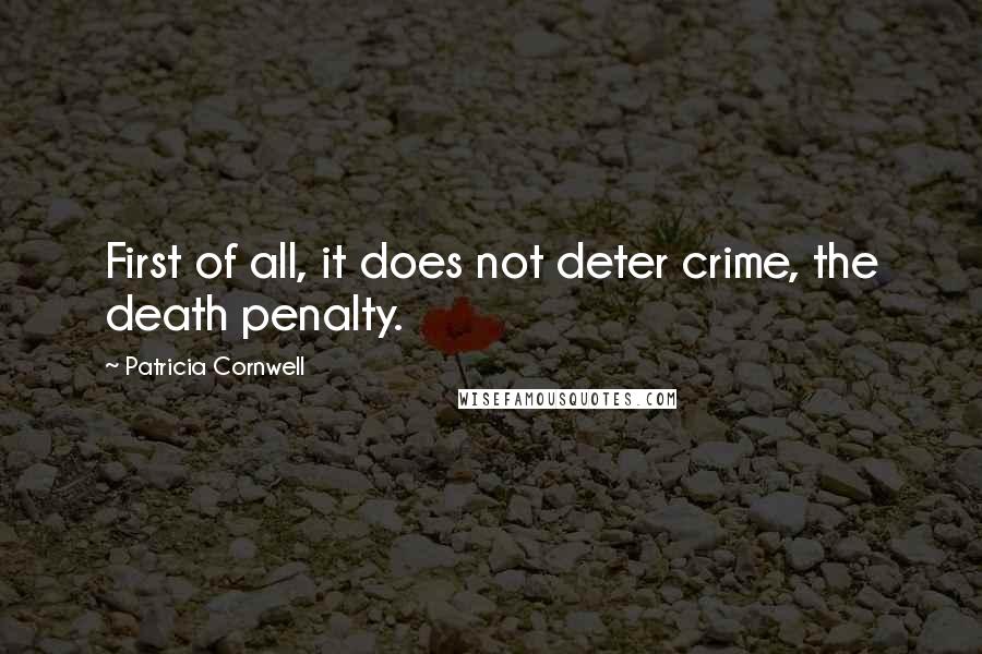 Patricia Cornwell Quotes: First of all, it does not deter crime, the death penalty.