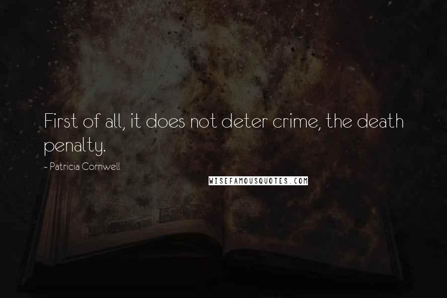 Patricia Cornwell Quotes: First of all, it does not deter crime, the death penalty.