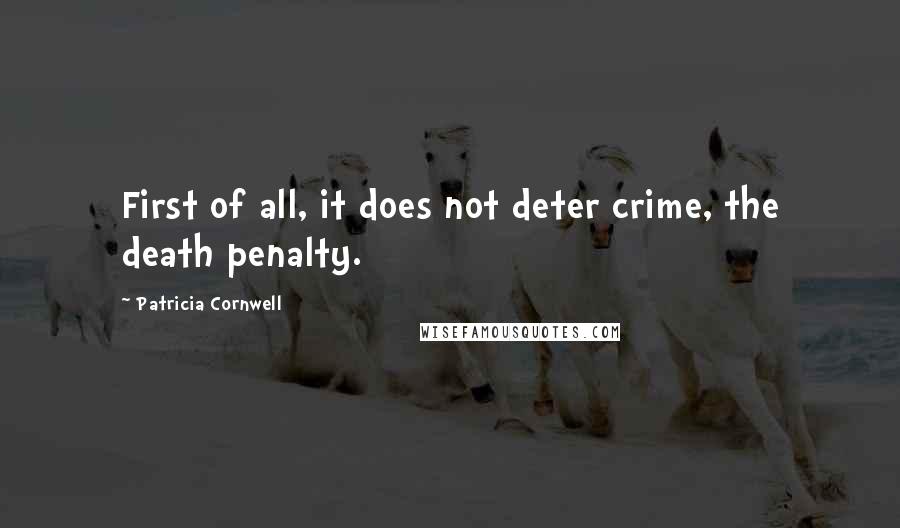 Patricia Cornwell Quotes: First of all, it does not deter crime, the death penalty.