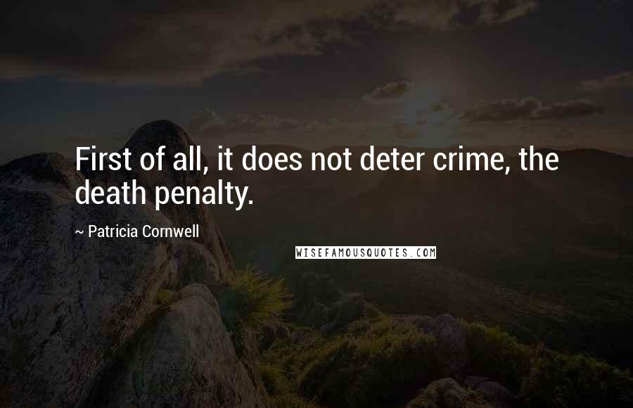 Patricia Cornwell Quotes: First of all, it does not deter crime, the death penalty.