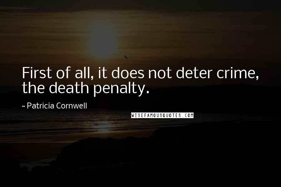 Patricia Cornwell Quotes: First of all, it does not deter crime, the death penalty.