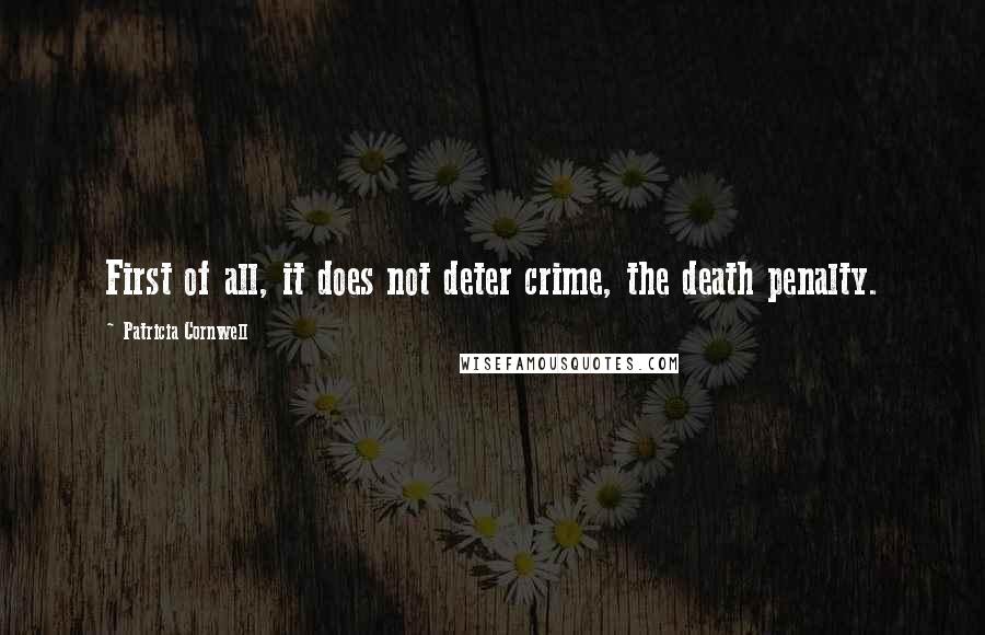 Patricia Cornwell Quotes: First of all, it does not deter crime, the death penalty.