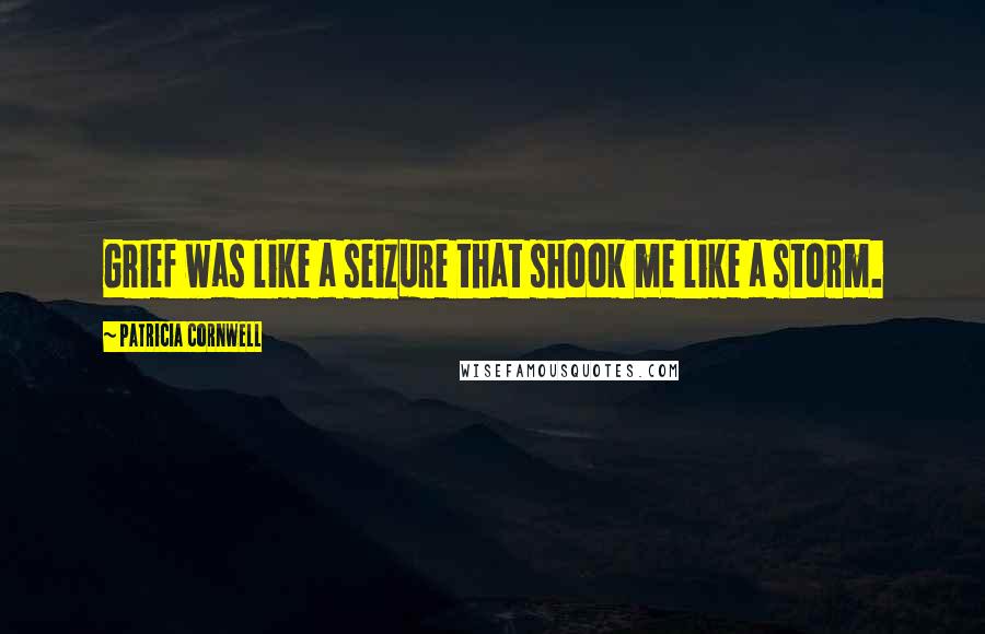 Patricia Cornwell Quotes: Grief was like a seizure that shook me like a storm.