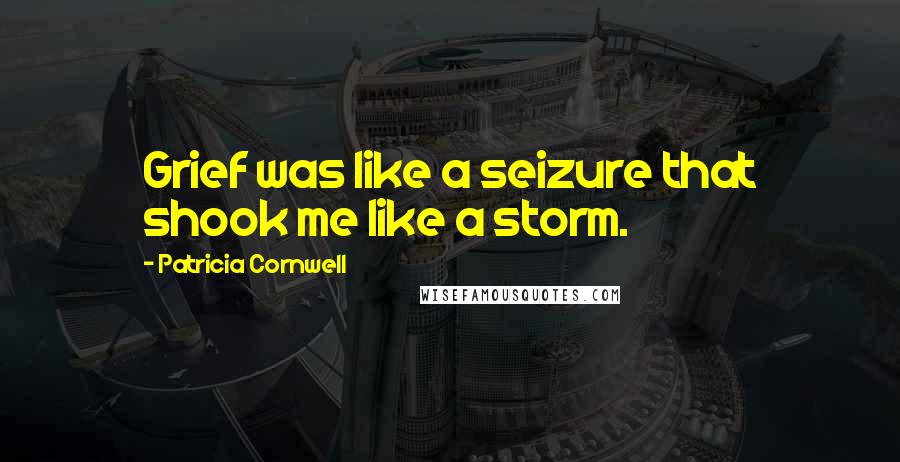 Patricia Cornwell Quotes: Grief was like a seizure that shook me like a storm.