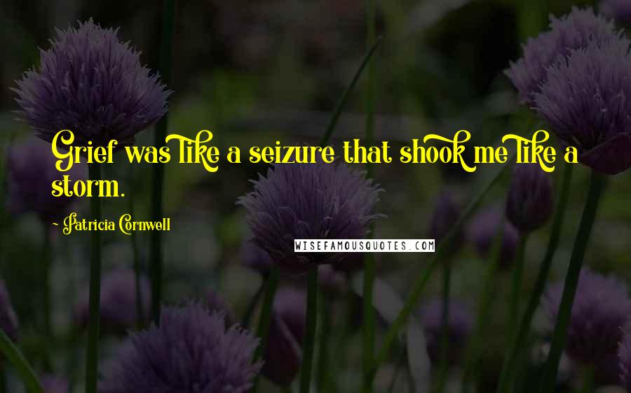 Patricia Cornwell Quotes: Grief was like a seizure that shook me like a storm.