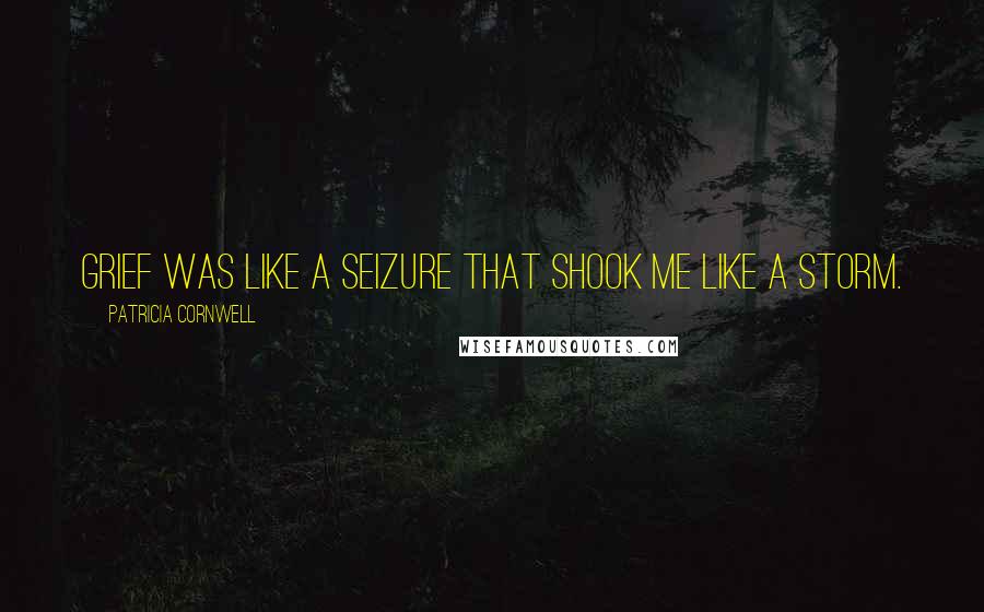 Patricia Cornwell Quotes: Grief was like a seizure that shook me like a storm.