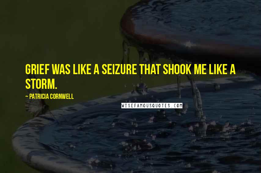 Patricia Cornwell Quotes: Grief was like a seizure that shook me like a storm.