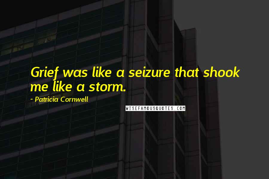 Patricia Cornwell Quotes: Grief was like a seizure that shook me like a storm.