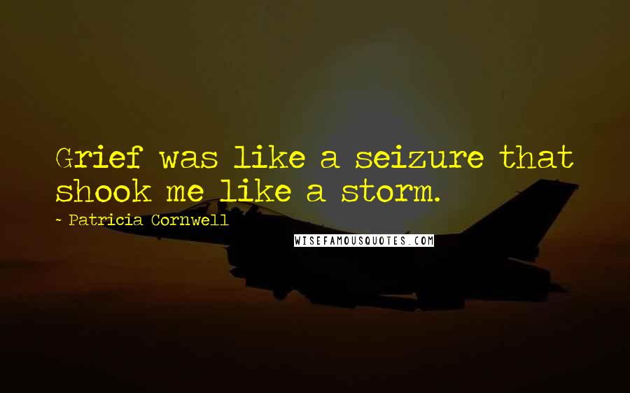 Patricia Cornwell Quotes: Grief was like a seizure that shook me like a storm.