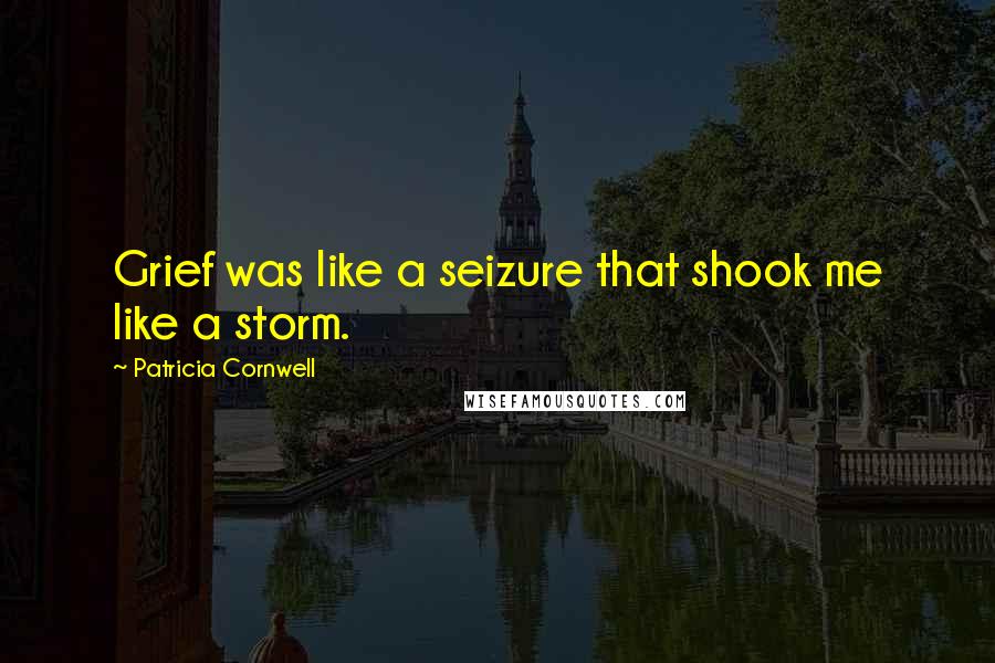 Patricia Cornwell Quotes: Grief was like a seizure that shook me like a storm.