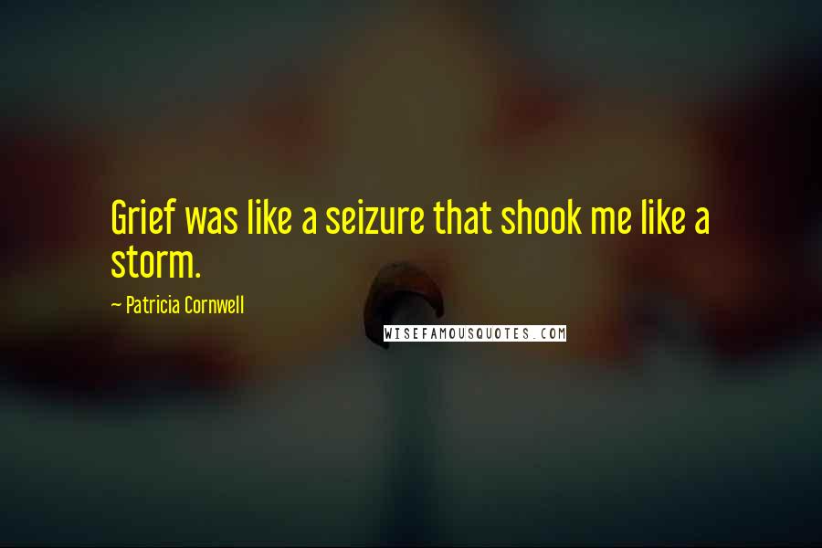 Patricia Cornwell Quotes: Grief was like a seizure that shook me like a storm.