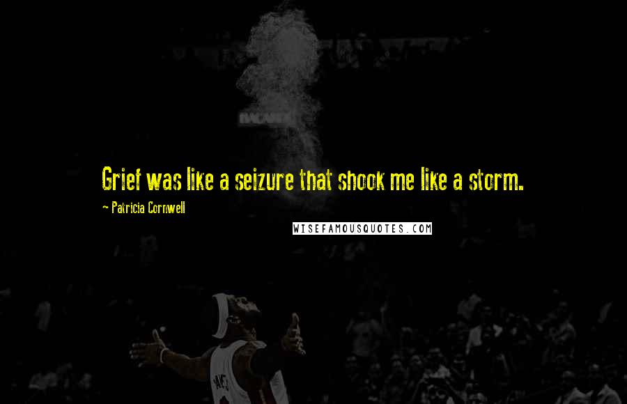 Patricia Cornwell Quotes: Grief was like a seizure that shook me like a storm.