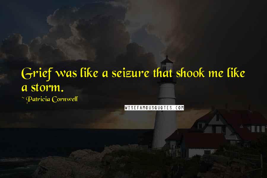 Patricia Cornwell Quotes: Grief was like a seizure that shook me like a storm.