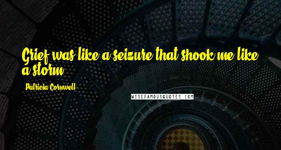 Patricia Cornwell Quotes: Grief was like a seizure that shook me like a storm.