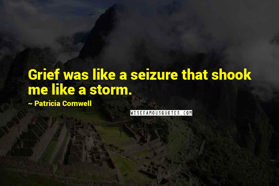 Patricia Cornwell Quotes: Grief was like a seizure that shook me like a storm.