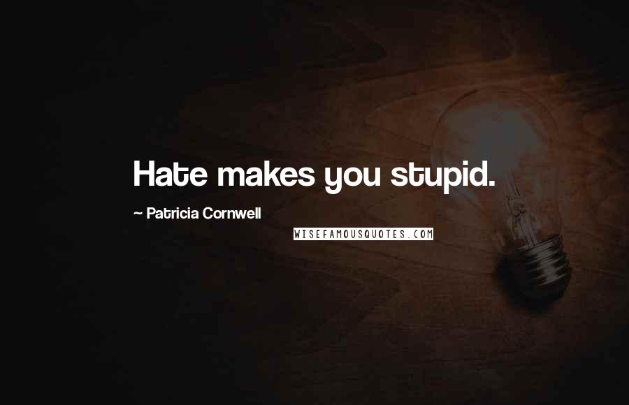 Patricia Cornwell Quotes: Hate makes you stupid.