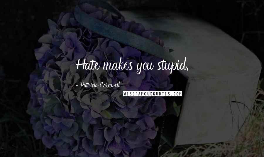 Patricia Cornwell Quotes: Hate makes you stupid.
