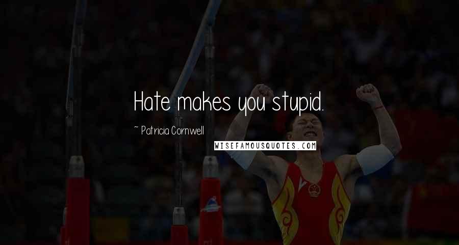 Patricia Cornwell Quotes: Hate makes you stupid.