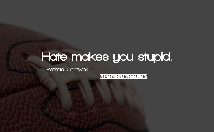 Patricia Cornwell Quotes: Hate makes you stupid.