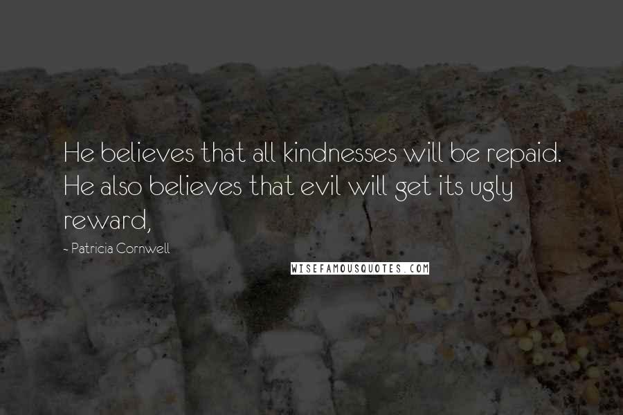 Patricia Cornwell Quotes: He believes that all kindnesses will be repaid. He also believes that evil will get its ugly reward,