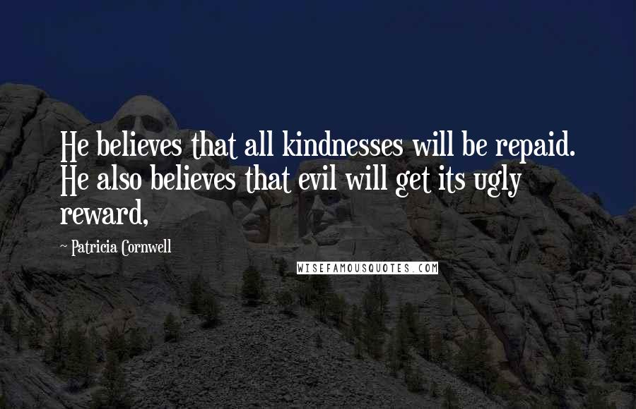 Patricia Cornwell Quotes: He believes that all kindnesses will be repaid. He also believes that evil will get its ugly reward,