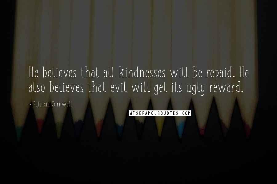 Patricia Cornwell Quotes: He believes that all kindnesses will be repaid. He also believes that evil will get its ugly reward,