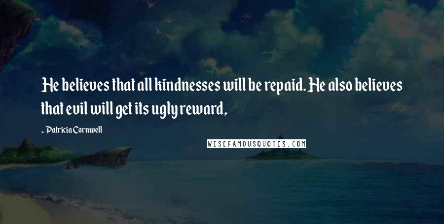 Patricia Cornwell Quotes: He believes that all kindnesses will be repaid. He also believes that evil will get its ugly reward,