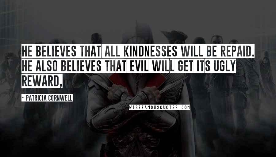 Patricia Cornwell Quotes: He believes that all kindnesses will be repaid. He also believes that evil will get its ugly reward,