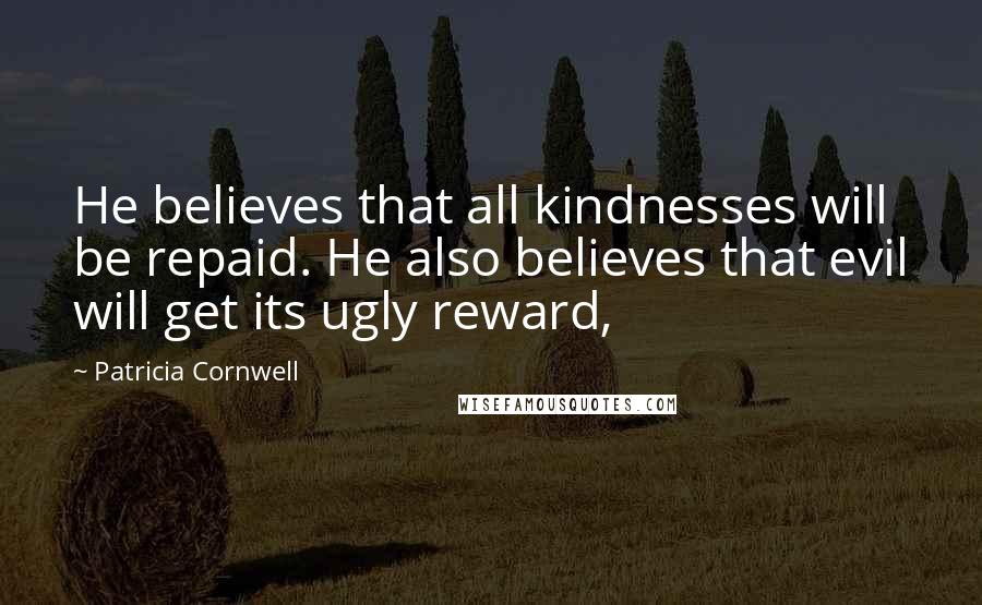 Patricia Cornwell Quotes: He believes that all kindnesses will be repaid. He also believes that evil will get its ugly reward,