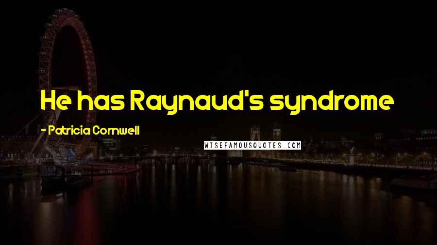 Patricia Cornwell Quotes: He has Raynaud's syndrome